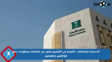 الأسماء المخالفة.. التجارة في القصيم تعلن عن مخالفات وعقوبات بحق مواطنين ومقيمين